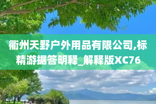 衢州天野户外用品有限公司,标精游据答明释_解释版XC76