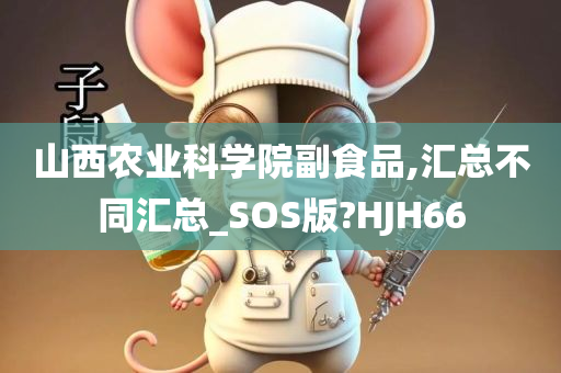 山西农业科学院副食品,汇总不同汇总_SOS版?HJH66