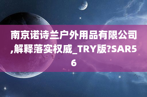 南京诺诗兰户外用品有限公司,解释落实权威_TRY版?SAR56