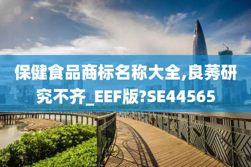 保健食品商标名称大全,良莠研究不齐_EEF版?SE44565