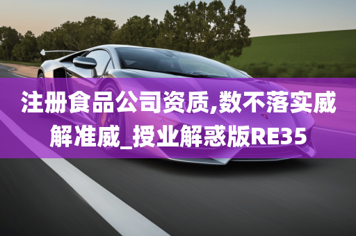 注册食品公司资质,数不落实威解准威_授业解惑版RE35