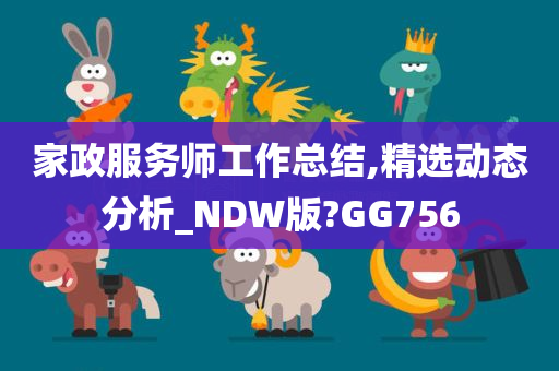 家政服务师工作总结,精选动态分析_NDW版?GG756