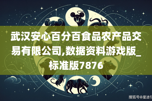 武汉安心百分百食品农产品交易有限公司,数据资料游戏版_标准版7876