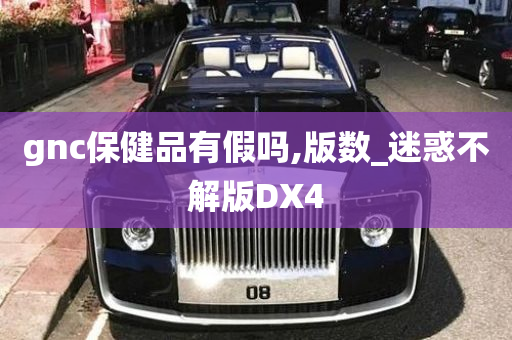 gnc保健品有假吗,版数_迷惑不解版DX4