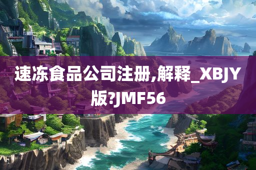 速冻食品公司注册,解释_XBJY版?JMF56