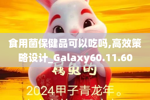 食用菌保健品可以吃吗,高效策略设计_Galaxy60.11.60