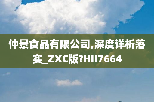 仲景食品有限公司,深度详析落实_ZXC版?HII7664