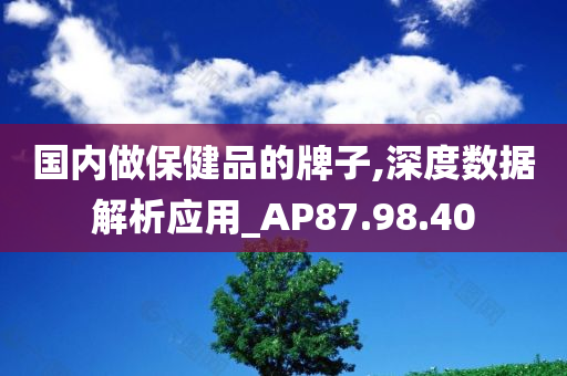 国内做保健品的牌子,深度数据解析应用_AP87.98.40