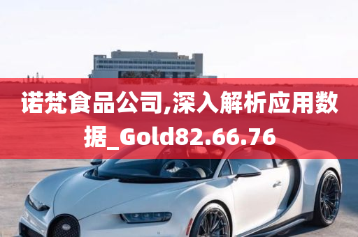 诺梵食品公司,深入解析应用数据_Gold82.66.76