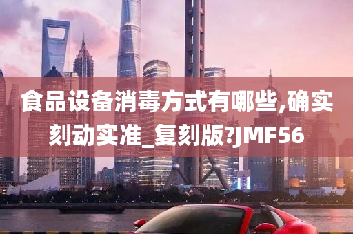 食品设备消毒方式有哪些,确实刻动实准_复刻版?JMF56