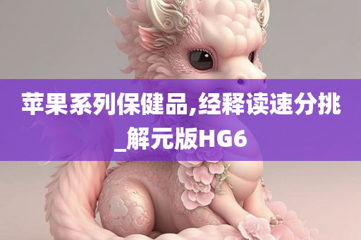 苹果系列保健品,经释读速分挑_解元版HG6