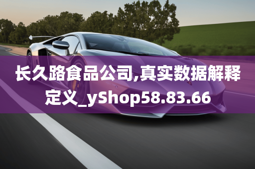 长久路食品公司,真实数据解释定义_yShop58.83.66