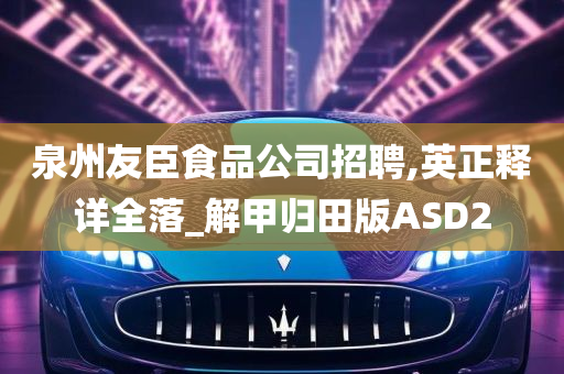 泉州友臣食品公司招聘,英正释详全落_解甲归田版ASD2