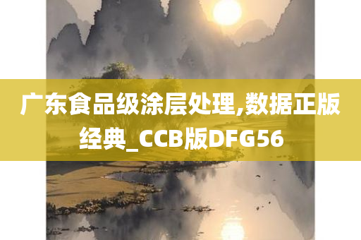 广东食品级涂层处理,数据正版经典_CCB版DFG56