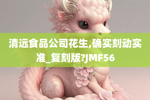 清远食品公司花生,确实刻动实准_复刻版?JMF56