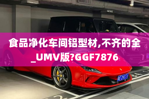 食品净化车间铝型材,不齐的全_UMV版?GGF7876