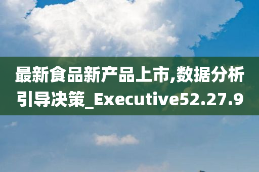 最新食品新产品上市,数据分析引导决策_Executive52.27.90