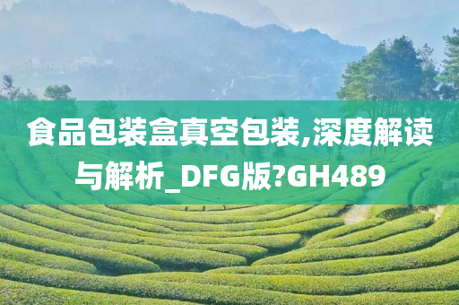 食品包装盒真空包装,深度解读与解析_DFG版?GH489