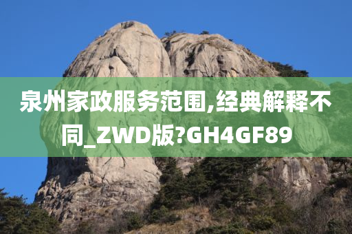 泉州家政服务范围,经典解释不同_ZWD版?GH4GF89