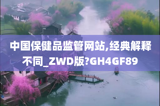 中国保健品监管网站,经典解释不同_ZWD版?GH4GF89