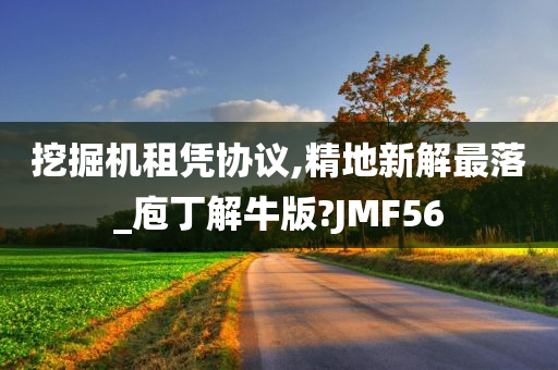 挖掘机租凭协议,精地新解最落_庖丁解牛版?JMF56