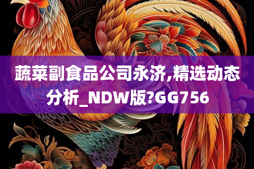 蔬菜副食品公司永济,精选动态分析_NDW版?GG756