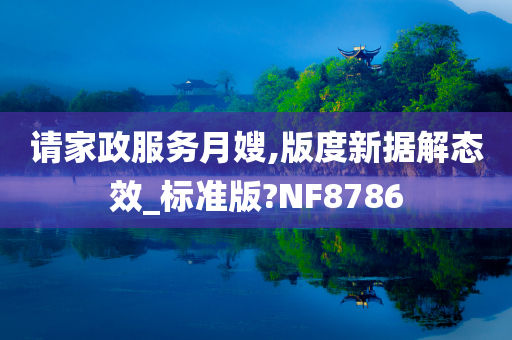 请家政服务月嫂,版度新据解态效_标准版?NF8786