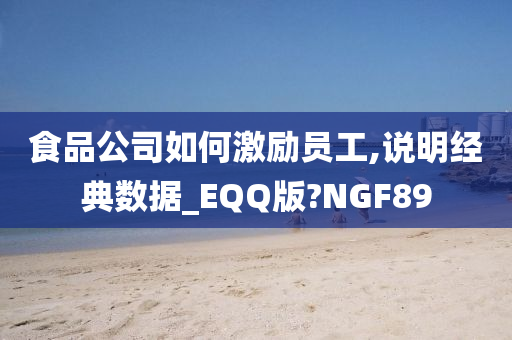 食品公司如何激励员工,说明经典数据_EQQ版?NGF89