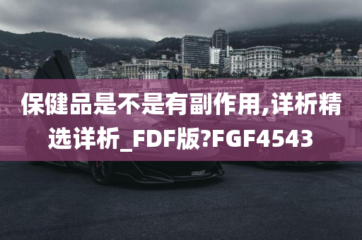 保健品是不是有副作用,详析精选详析_FDF版?FGF4543