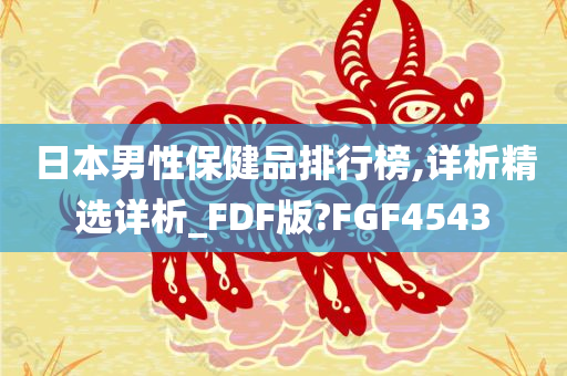 日本男性保健品排行榜,详析精选详析_FDF版?FGF4543