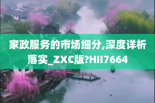 家政服务的市场细分,深度详析落实_ZXC版?HII7664