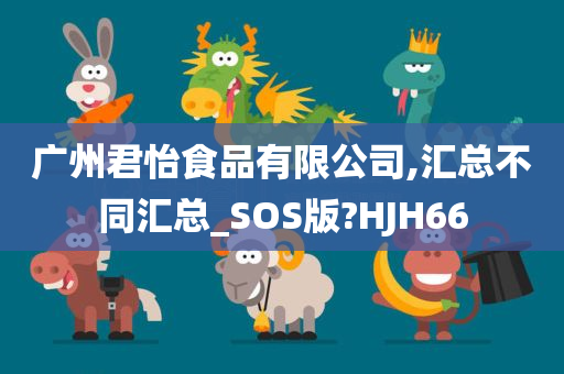 广州君怡食品有限公司,汇总不同汇总_SOS版?HJH66