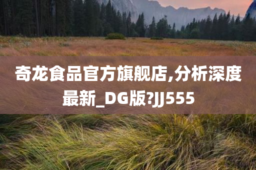 奇龙食品官方旗舰店,分析深度最新_DG版?JJ555