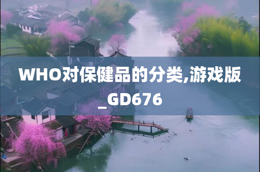 WHO对保健品的分类,游戏版_GD676