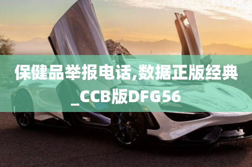 保健品举报电话,数据正版经典_CCB版DFG56