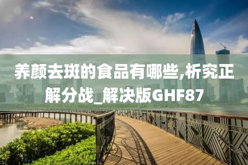 养颜去斑的食品有哪些,析究正解分战_解决版GHF87