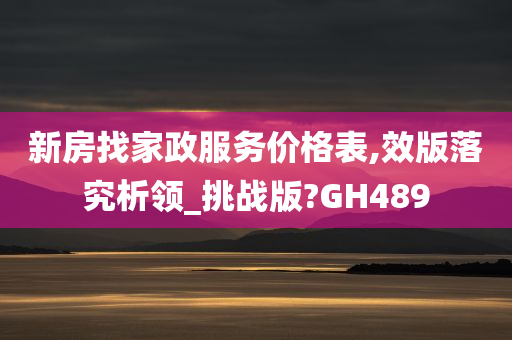 新房找家政服务价格表,效版落究析领_挑战版?GH489