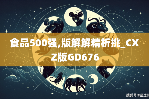 食品500强,版解解精析挑_CXZ版GD676