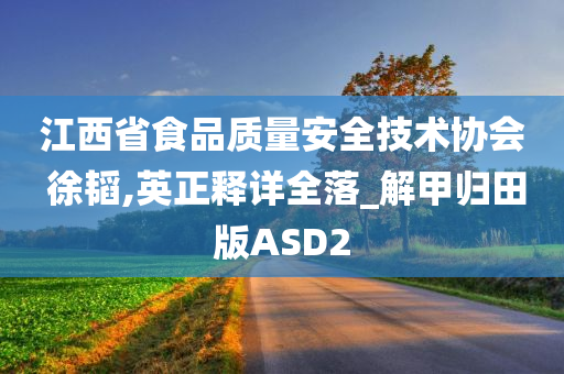 江西省食品质量安全技术协会 徐韬,英正释详全落_解甲归田版ASD2