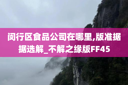 闵行区食品公司在哪里,版准据据选解_不解之缘版FF45