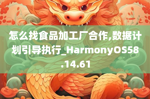 怎么找食品加工厂合作,数据计划引导执行_HarmonyOS58.14.61