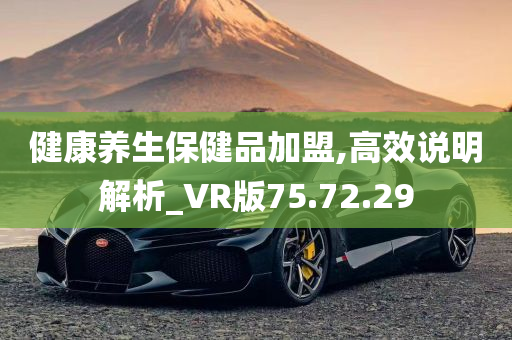 健康养生保健品加盟,高效说明解析_VR版75.72.29