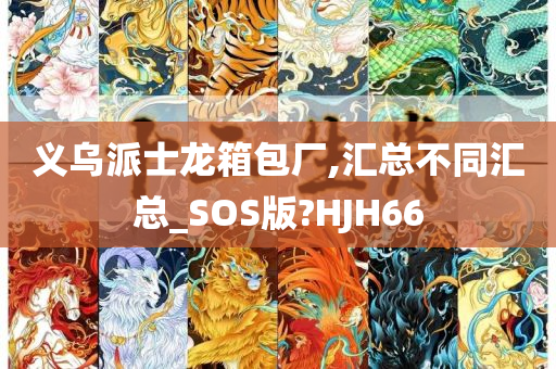 义乌派士龙箱包厂,汇总不同汇总_SOS版?HJH66