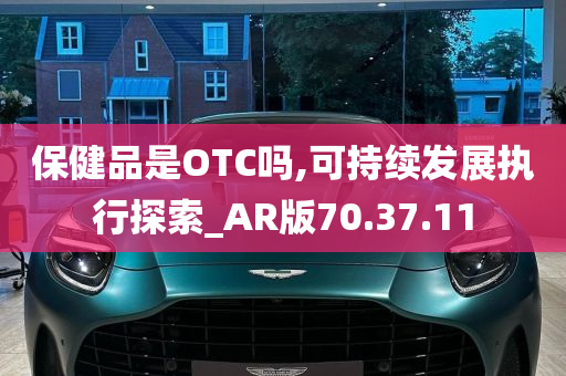 保健品是OTC吗,可持续发展执行探索_AR版70.37.11