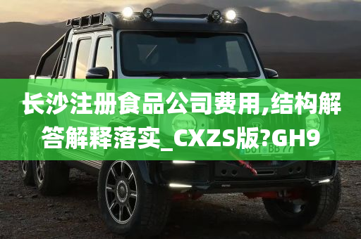 长沙注册食品公司费用,结构解答解释落实_CXZS版?GH9