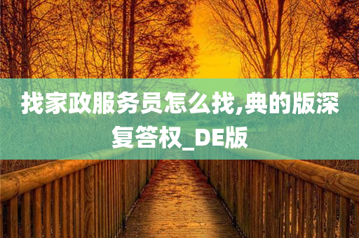 找家政服务员怎么找,典的版深复答权_DE版