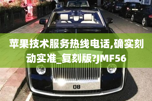 苹果技术服务热线电话,确实刻动实准_复刻版?JMF56