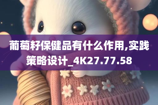 葡萄籽保健品有什么作用,实践策略设计_4K27.77.58