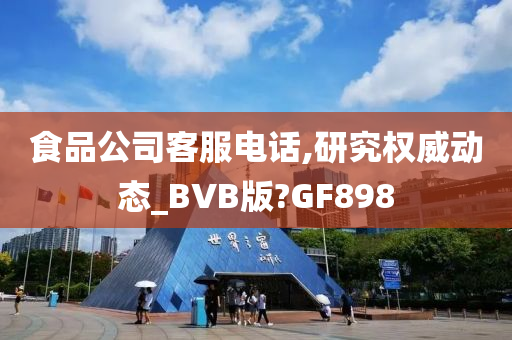 食品公司客服电话,研究权威动态_BVB版?GF898