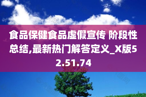 食品保健食品虚假宣传 阶段性总结,最新热门解答定义_X版52.51.74